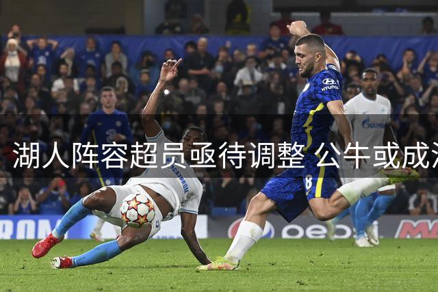 湖人阵容超员亟待调整 公牛或成潜在交易对象